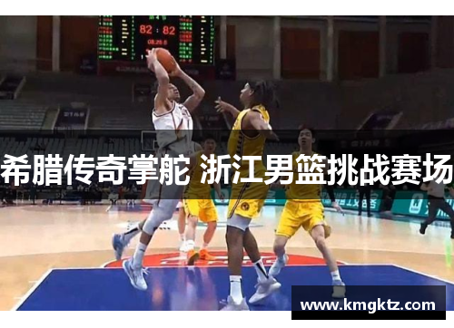 希腊传奇掌舵 浙江男篮挑战赛场