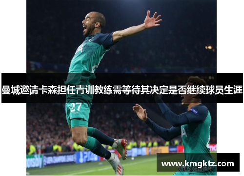 曼城邀请卡森担任青训教练需等待其决定是否继续球员生涯