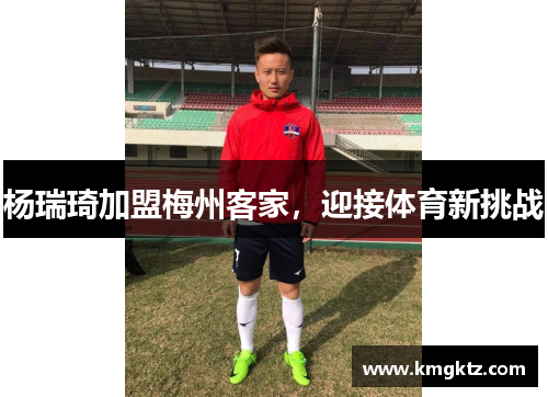 杨瑞琦加盟梅州客家，迎接体育新挑战